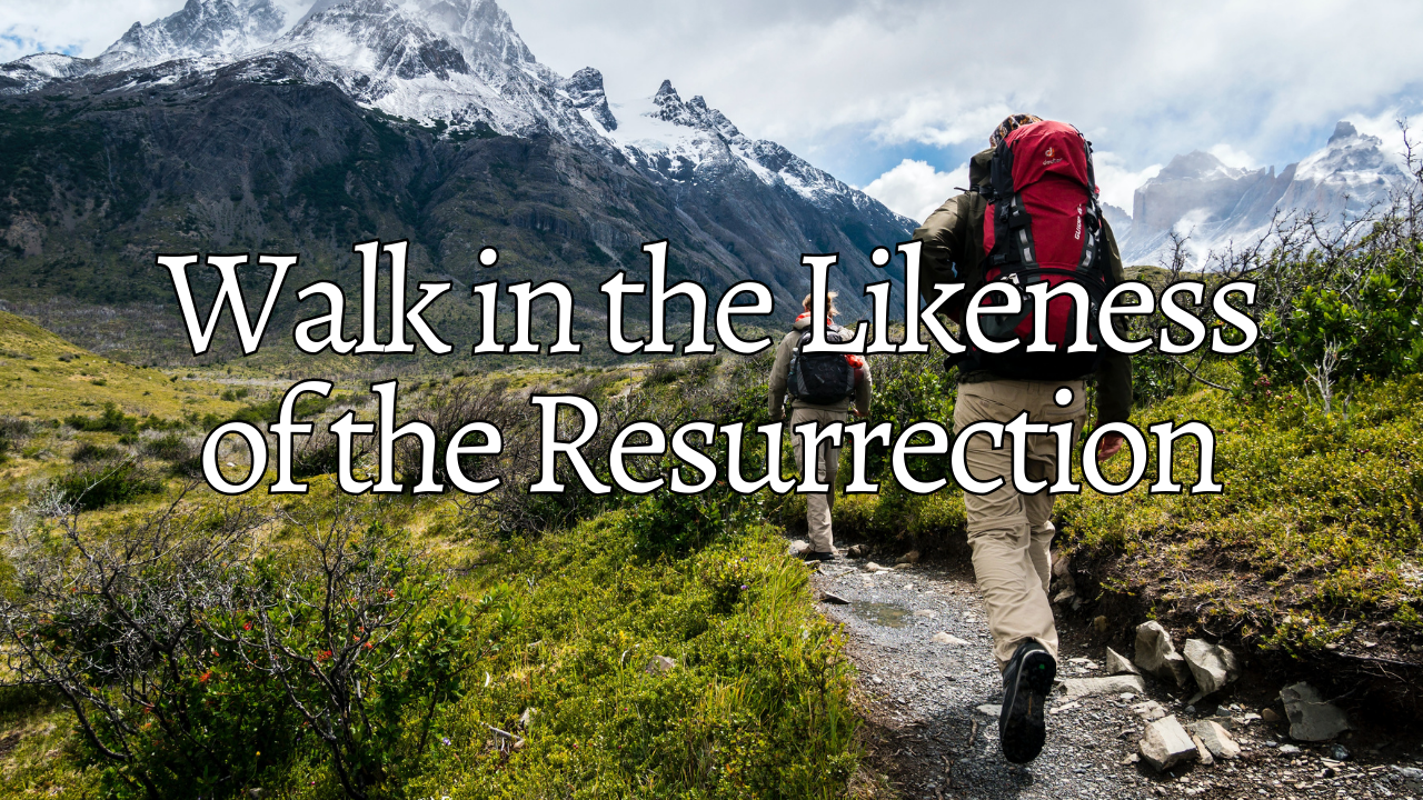 Walk in the Likeness of the Resurrection