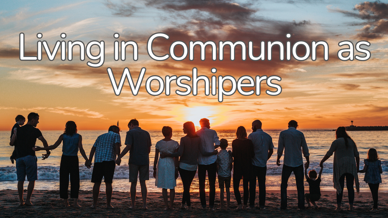 Living in Communion as Worshipers